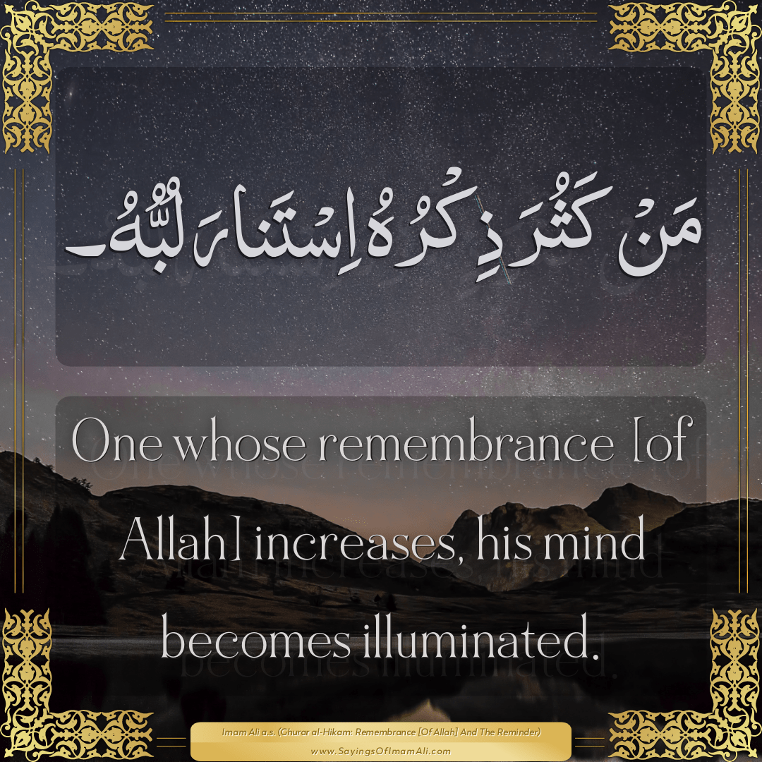 One whose remembrance [of Allah] increases, his mind becomes illuminated.